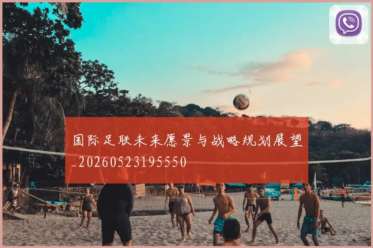 国际足联未来愿景与战略规划展望_20260523195550