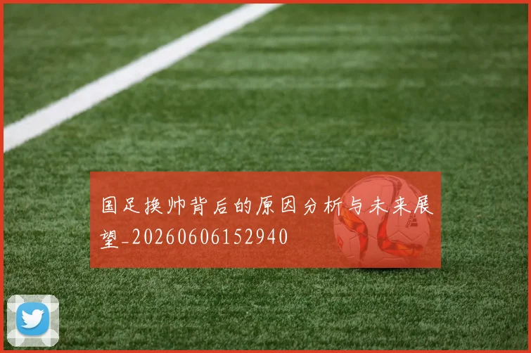 国足换帅背后的原因分析与未来展望_20260606152940