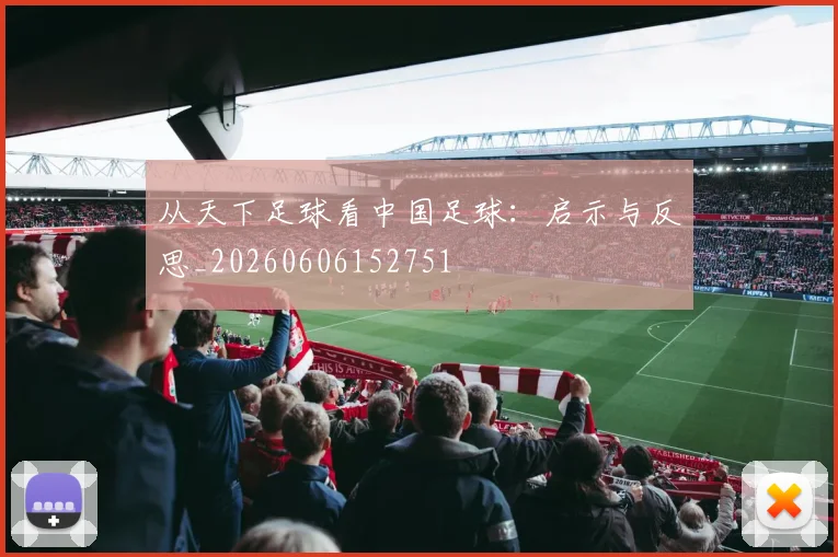 从天下足球看中国足球：启示与反思_20260606152751