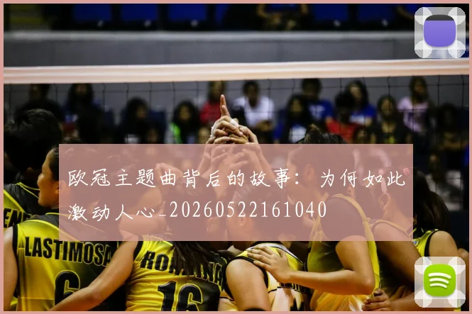 欧冠主题曲背后的故事：为何如此激动人心_20260522161040