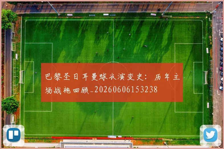 巴黎圣日耳曼球衣演变史：历年主场战袍回顾_20260606153238