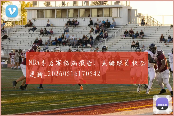 NBA季后赛伤病报告：关键球员状态更新_20260516170542