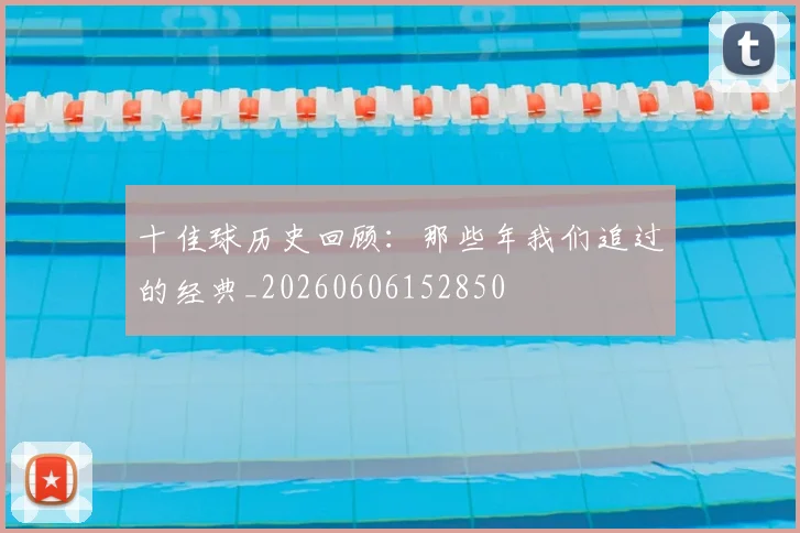 十佳球历史回顾:那些年我们追过的经典_20260606152850