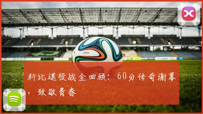 科比退役战全回顾：60分传奇谢幕，致敬青春