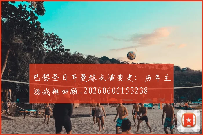 巴黎圣日耳曼球衣演变史：历年主场战袍回顾_20260606153238