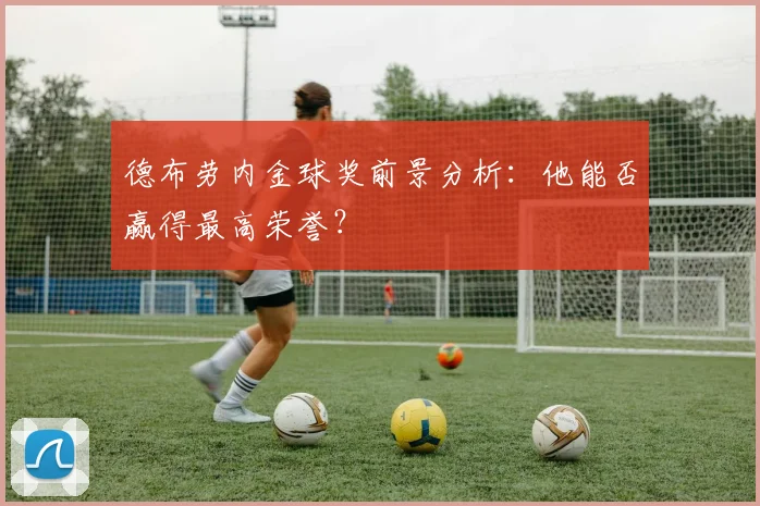 德布劳内金球奖前景分析：他能否赢得最高荣誉？