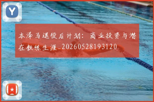 本泽马退役后计划：商业投资与潜在教练生涯_20260528193120