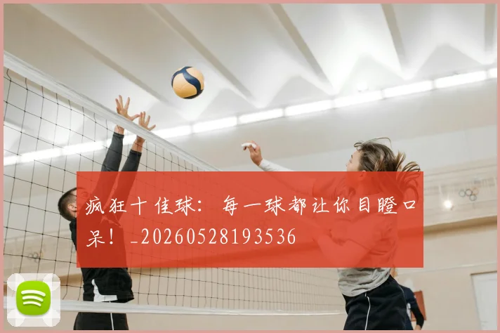 疯狂十佳球：每一球都让你目瞪口呆！_20260528193536
