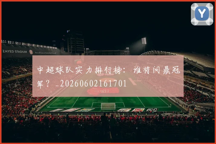 中超球队实力排行榜：谁将问鼎冠军？_20260602161701