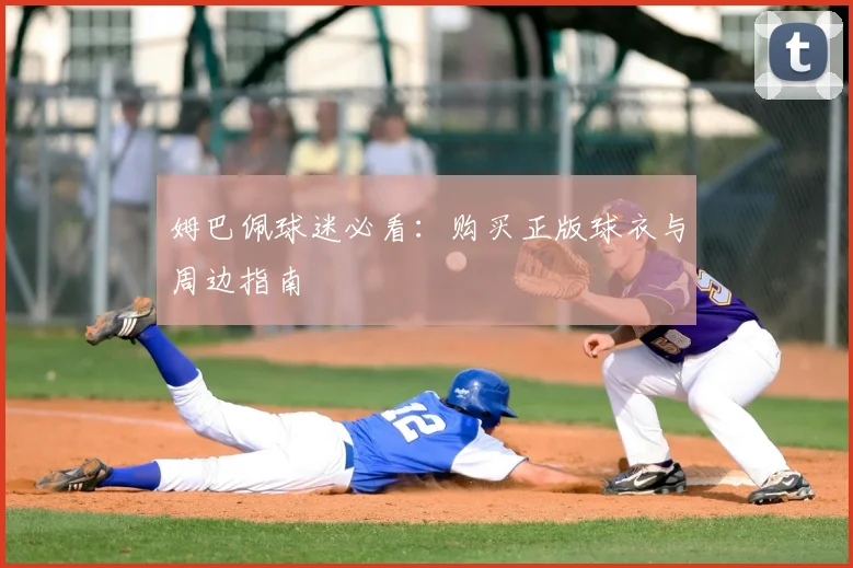 姆巴佩球迷必看：购买正版球衣与周边指南