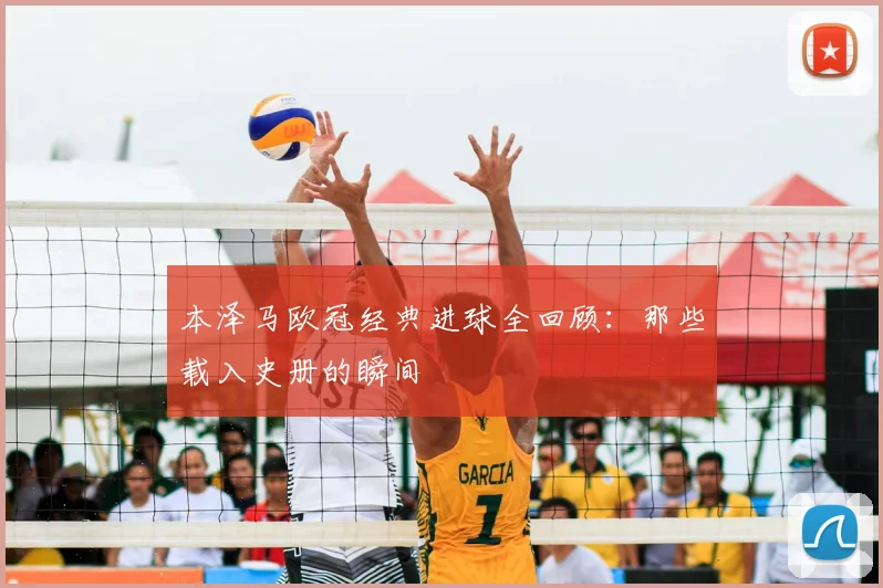本泽马欧冠经典进球全回顾：那些载入史册的瞬间