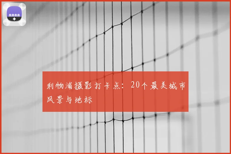 利物浦摄影打卡点：20个最美城市风景与地标
