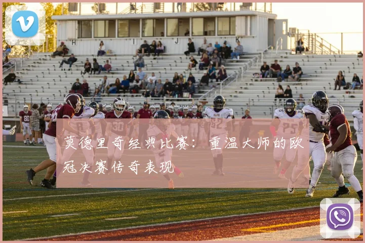 莫德里奇经典比赛：重温大师的欧冠决赛传奇表现