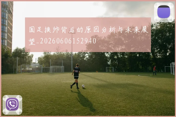 国足换帅背后的原因分析与未来展望_20260606152940