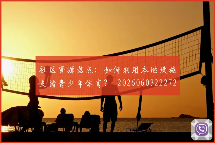 社区资源盘点:如何利用本地设施支持青少年体育?_20260603222726