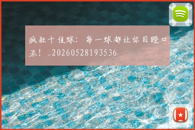疯狂十佳球：每一球都让你目瞪口呆！_20260528193536