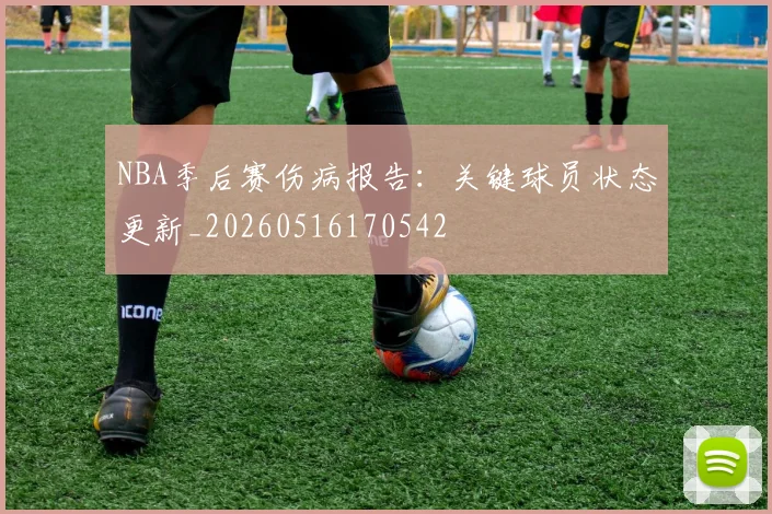 NBA季后赛伤病报告：关键球员状态更新_20260516170542