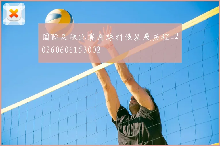 国际足联比赛用球科技发展历程_20260606153002